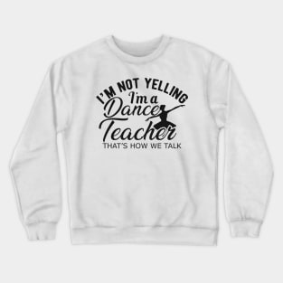 Dance Teacher - I'm not yelling I'm a dance teacher. Crewneck Sweatshirt